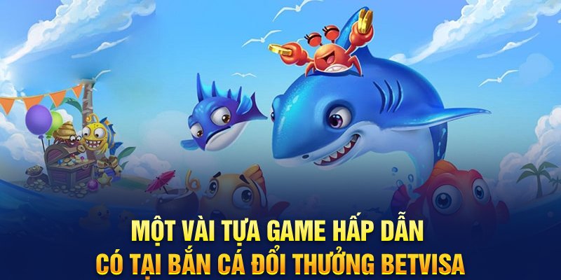 Một vài tựa game hấp dẫn có tại bắn cá đổi thưởng Betvisa